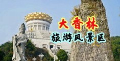 男的用鸡巴插女人逼视频中国浙江-绍兴大香林旅游风景区